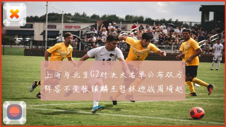 上海与北京G2对决大名单公布双方阵容不变张镇麟王哲林迎战周琦赵睿