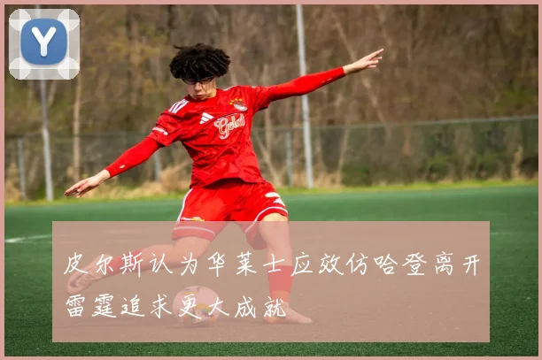 皮尔斯认为华莱士应效仿哈登离开雷霆追求更大成就