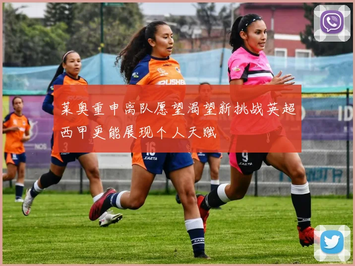 莱奥重申离队愿望渴望新挑战英超西甲更能展现个人天赋